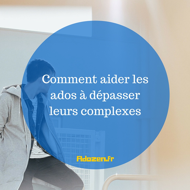 Comment aider les ados à dépasser leurs complexes  Ado Zen