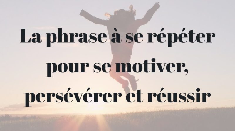 La Phrase A Se Repeter Pour Se Motiver Perseverer Et Reussir