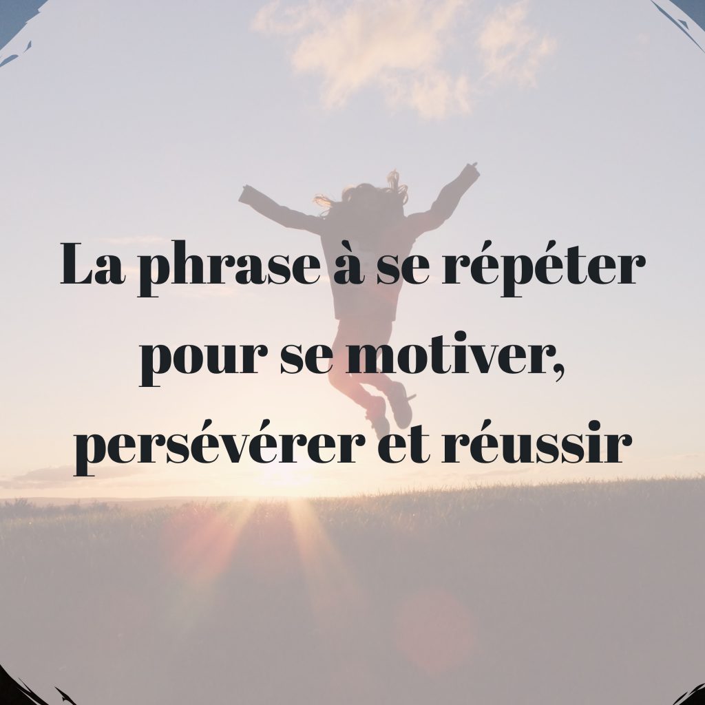 La Phrase A Se Repeter Pour Se Motiver Perseverer Et Reussir