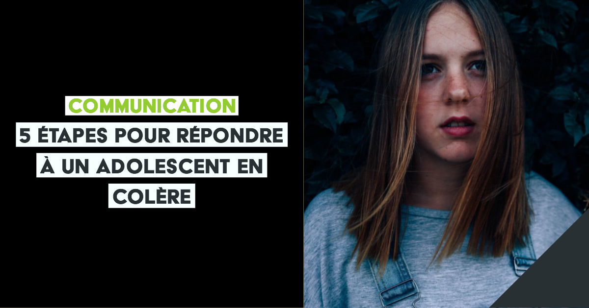 5 étapes pour répondre à un adolescent en colère et le responsabiliser Ado Zen